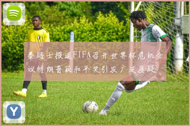 泰晤士报道FIFA召开世界杯危机会议特朗普获和平奖引发广泛质疑