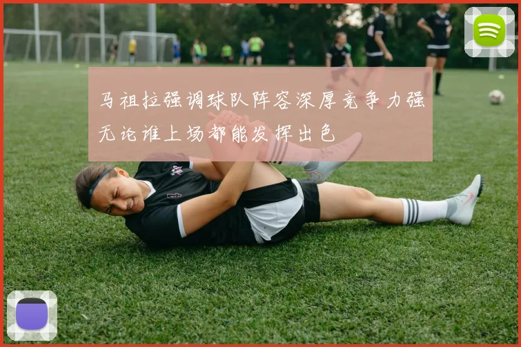 马祖拉强调球队阵容深厚竞争力强无论谁上场都能发挥出色