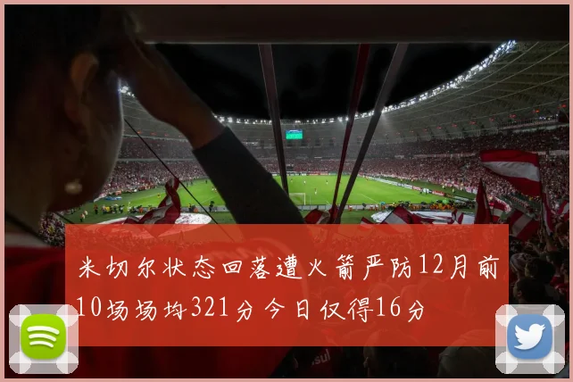 米切尔状态回落遭火箭严防12月前10场场均321分今日仅得16分