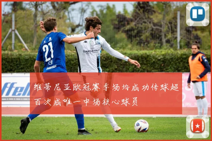 维蒂尼亚欧冠赛季场均成功传球超百次成唯一中场核心球员