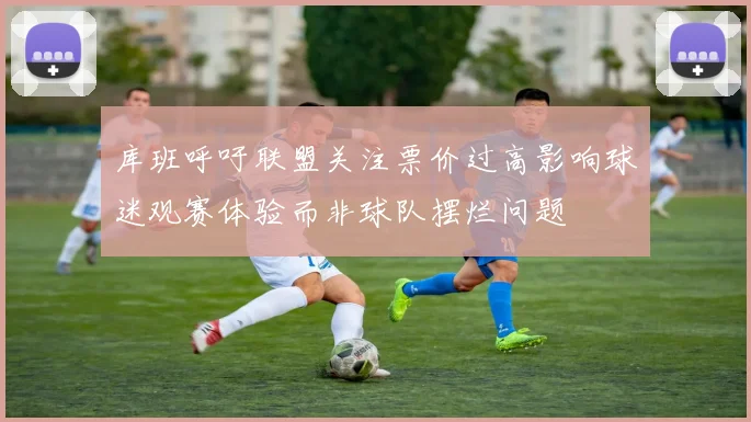 库班呼吁联盟关注票价过高影响球迷观赛体验而非球队摆烂问题