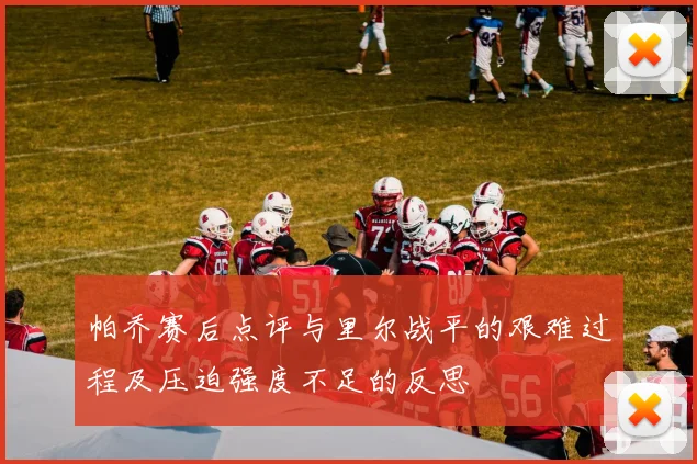 帕乔赛后点评与里尔战平的艰难过程及压迫强度不足的反思