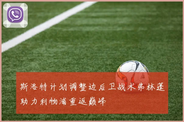 斯洛特计划调整边后卫战术弗林蓬助力利物浦重返巅峰