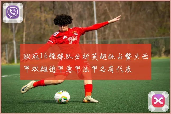 欧冠16强球队分析英超独占鳌头西甲双雄德甲意甲法甲各有代表