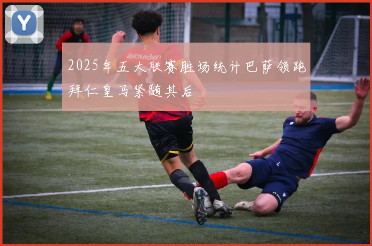 2025年五大联赛胜场统计巴萨领跑拜仁皇马紧随其后